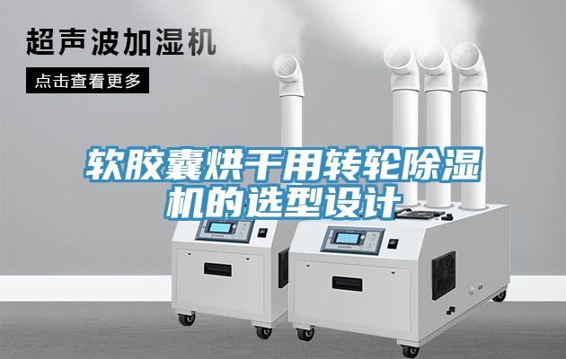 軟膠囊烘干用轉輪除濕機的選型設計