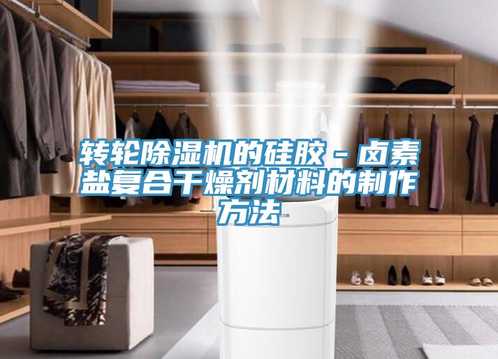 轉輪除濕機的硅膠－鹵素鹽復合干燥劑材料的制作方法