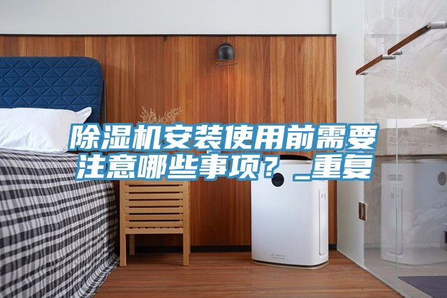 除濕機安裝使用前需要注意哪些事項？_重復