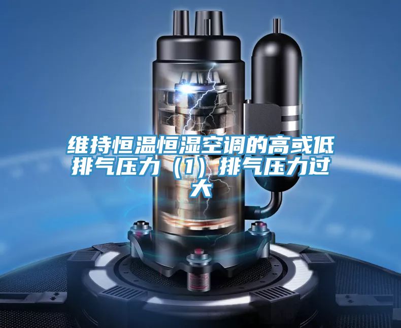 維持恒溫恒濕空調的高或低排氣壓力(1)排氣壓力過大