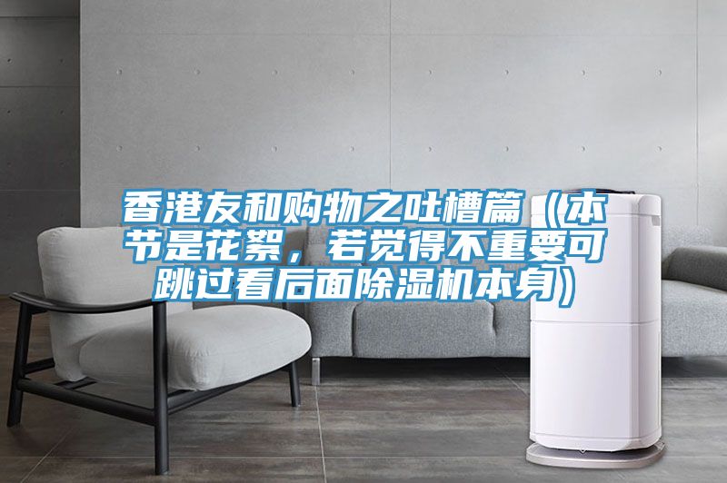香港友和購(gòu)物之吐槽篇(本節(jié)是花絮,若覺得不重要可跳過看后面除濕機(jī)本身)