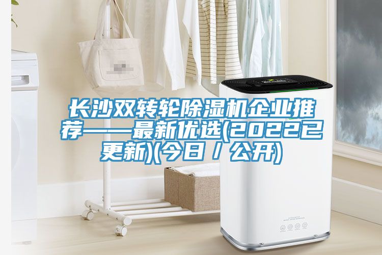 長沙雙轉輪除濕機企業推薦——最新優選(2022已更新)(今日／公開)