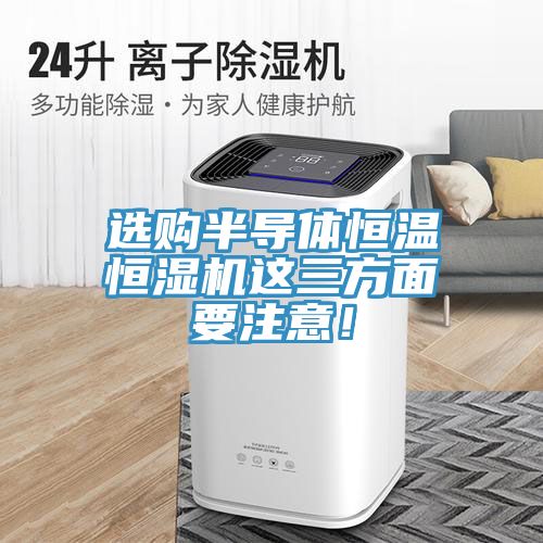 選購半導體恒溫恒濕機這三方面要注意!