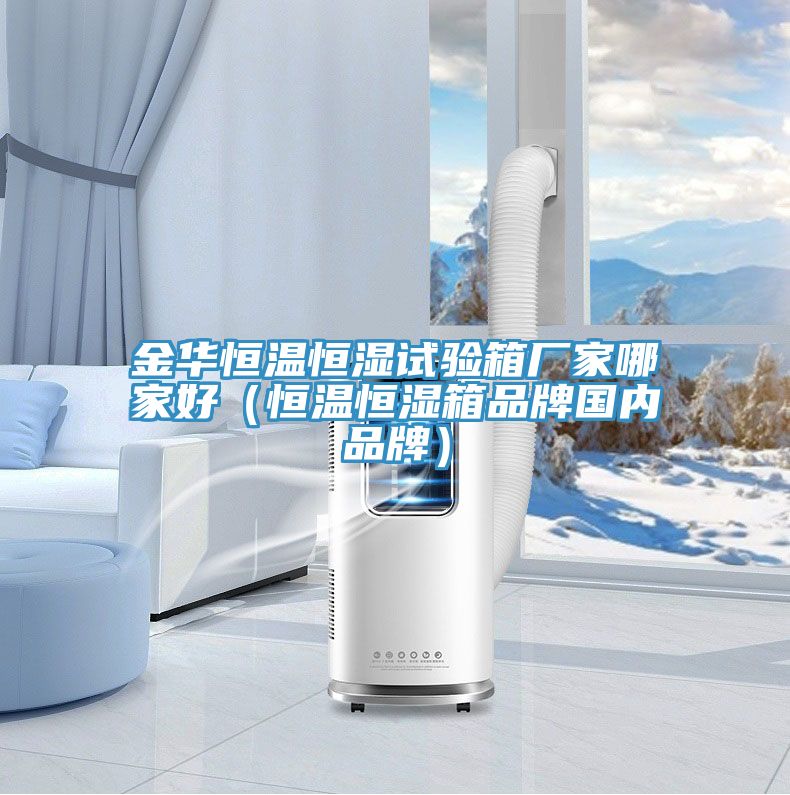 金華恒溫恒濕試驗箱廠家哪家好(恒溫恒濕箱品牌國內品牌)