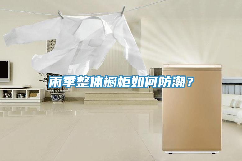 雨季整體櫥柜如何防潮?