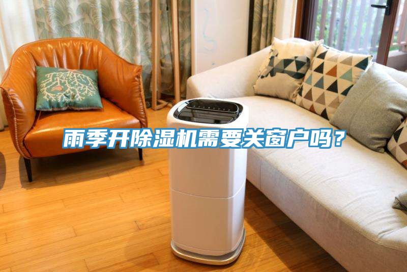 雨季開除濕機需要關窗戶嗎？