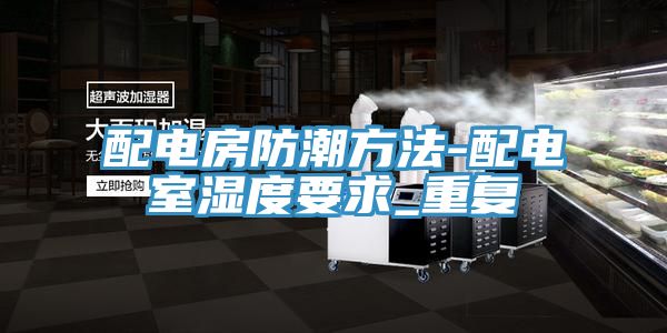 配電房防潮方法-配電室濕度要求_重復