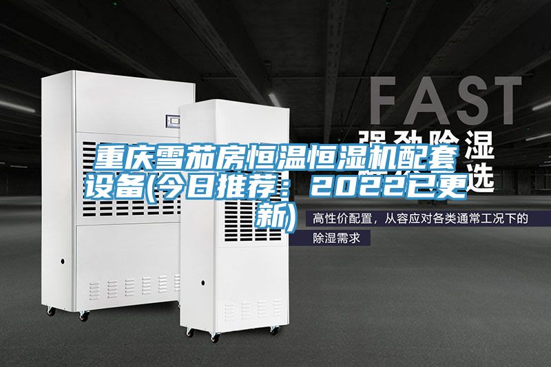 重慶雪茄房恒溫恒濕機配套設備(今日推薦:2022已更新)