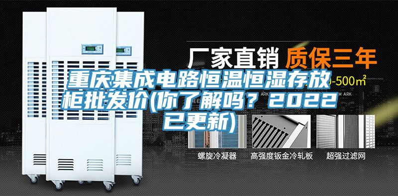 重慶集成電路恒溫恒濕存放柜批發價(你了解嗎?2022已更新)