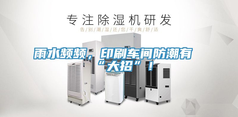 雨水頻頻,印刷車間防潮有“大招”!