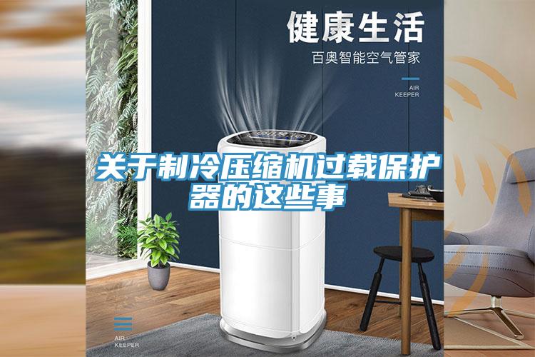 關于制冷壓縮機過載保護器的這些事