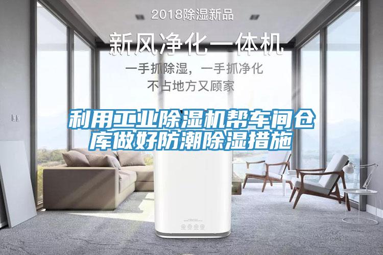 利用工業(yè)除濕機(jī)幫車間倉庫做好防潮除濕措施