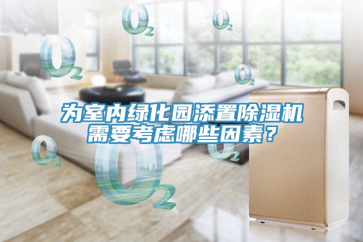 為室內(nèi)綠化園添置除濕機(jī)需要考慮哪些因素？