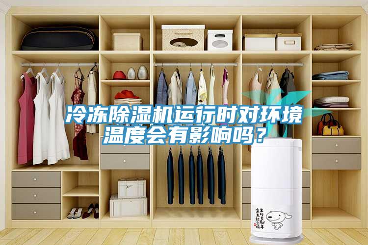 冷凍除濕機運行時對環(huán)境溫度會有影響嗎？