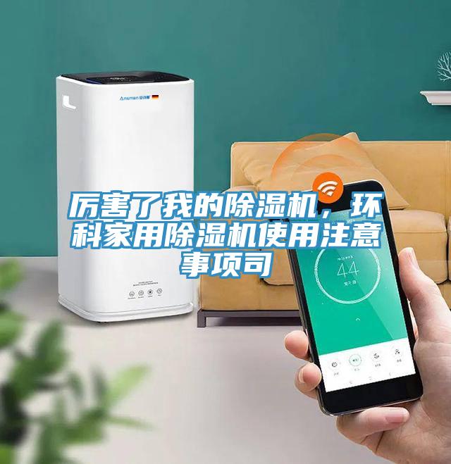 厲害了我的除濕機(jī)，環(huán)科家用除濕機(jī)使用注意事項(xiàng)司