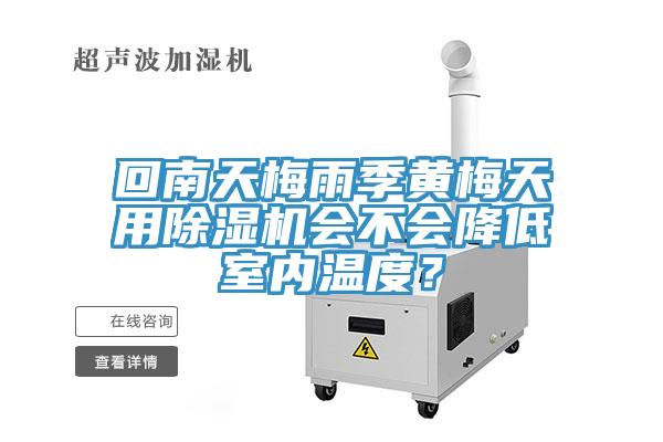 回南天梅雨季黃梅天用除濕機會不會降低室內(nèi)溫度？