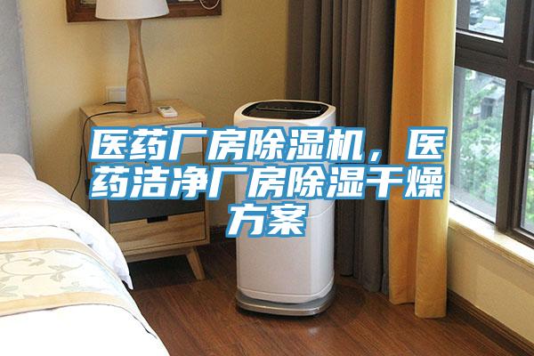醫藥廠房除濕機，醫藥潔凈廠房除濕干燥方案
